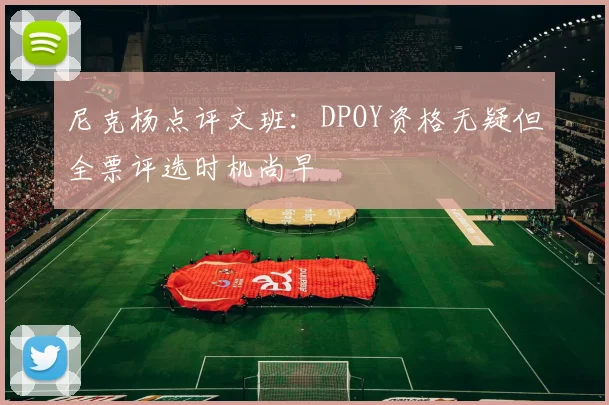 尼克杨点评文班：DPOY资格无疑但全票评选时机尚早