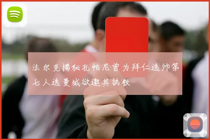 法尔克揭秘孔帕尼曾为拜仁选帅第七人选曼城欲邀其执教
