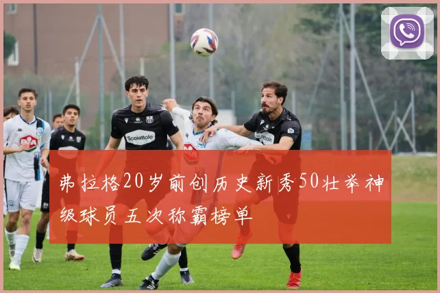 弗拉格20岁前创历史新秀50壮举神级球员五次称霸榜单