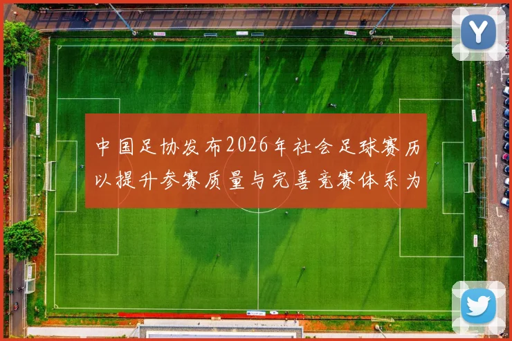 中国足协发布2026年社会足球赛历以提升参赛质量与完善竞赛体系为目标
