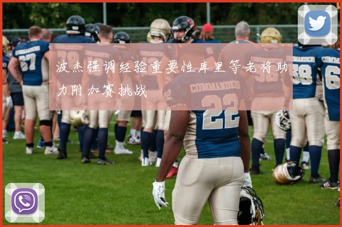 波杰强调经验重要性库里等老将助力附加赛挑战