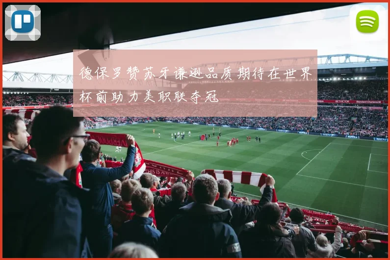 德保罗赞苏牙谦逊品质期待在世界杯前助力美职联夺冠