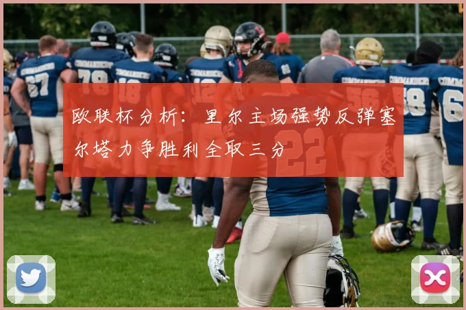 欧联杯分析：里尔主场强势反弹塞尔塔力争胜利全取三分